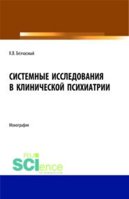 Системные исследования в клинической психиатрии. (Аспирантура, Бакалавриат, Магистратура, Ординатура, Специалитет). Монография.