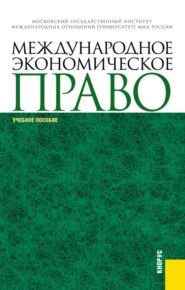Международное экономическое право. (Аспирантура, Магистратура, Специалитет). Учебное пособие.