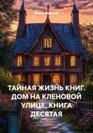 ТАЙНАЯ ЖИЗНЬ КНИГ. ДОМ НА КЛЕНОВОЙ УЛИЦЕ. КНИГА ДЕСЯТАЯ