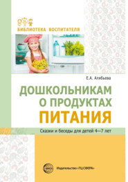 Дошкольникам о продуктах питания. Сказки и беседы для детей 4–7 лет.