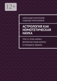 Астрология как номотетическая наука. Том III: Атма Карака: вероятностный компас в парадоксе выбора