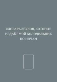 СЛОВАРЬ ЗВУКОВ, КОТОРЫЕ ИЗДАЁТ МОЙ ХОЛОДИЛЬНИК ПО НОЧАМ