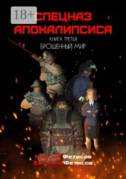 Спецназ апокалипсиса. Книга третья. Брошенный мир