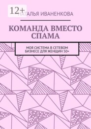 Команда вместо спама. Моя система в сетевом бизнесе для женщин 50+