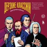 Дерзкие классики. Безумные истории о гениях, которые творили искусство и нарушали все правила