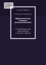 Практическая тетрадь психосоматики. 21 практический урок работы с телом и душой