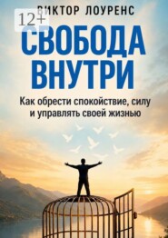 Свобода внутри. Как обрести спокойствие, силу и управлять своей жизнью