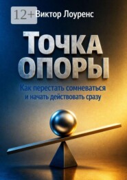 Точка опоры. Как перестать сомневаться и начать действовать сразу
