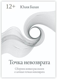 Точка невозврата. Сборник живых рассказов о личных точках невозврата