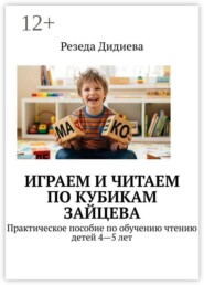 Играем и читаем по кубикам Зайцева. Практическое пособие по обучению чтению детей 4—5 лет