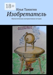 Изобретатель. Фантастическая альтернативная история