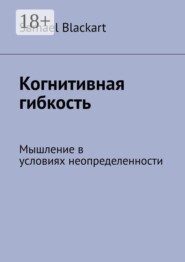 Когнитивная гибкость. Мышление в условиях неопределенности