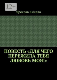 Повесть «Для чего пережила тебя любовь моя!»