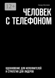 Человек с телефоном. Вдохновение для исполнителей и стратегия для лидеров