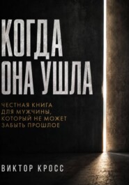 Когда она ушла. Честная книга для мужчины, который не могут забыть прошое