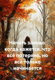 Начать заново: когда кажется, что всё потеряно, но всё только начинается