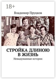 Стройка длиною в жизнь. Невыдуманные истории