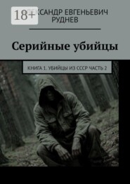 Серийные убийцы. Книга 1. Убийцы из СССР Часть 2