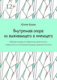 Внутренняя опора: из выживающего в имеющего. Рабочая тетрадь по обретению целостности, стабильности и интеграции базовых уровней личности