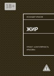 Жир. Проект «Сингулярность Арысова»