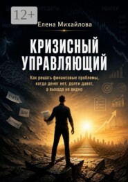 Кризисный управляющий. Реальные инструменты для выхода из финансовой ямы. Адаптировано для России