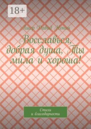 Восславься, добрая душа, Ты мила и хороша! Стихи и благодарности
