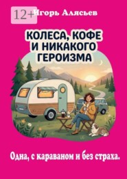 Колеса, кофе и никакого героизма. Одна, с караваном. Без страха