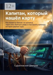 Капитан, который нашёл карту. Как вывести бизнес из кризиса, перестать бояться цифр и построить команду, которая держит курс