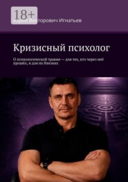 Кризисный психолог. О психологической травме — для тех, кто через неё прошёл, и для их близких