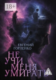 НЕ УЧИ МЕНЯ УМИРАТЬ