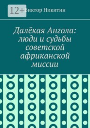 Далёкая Ангола: люди и судьбы советской африканской миссии