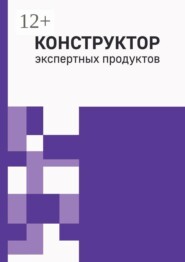 Конструктор экспертных продуктов. Практическое руководство по созданию пяти обучающих форматов, программ и архитектуры многоавторских продуктов