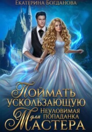Поймать ускользающую. Неуловимая попаданка для Мастера