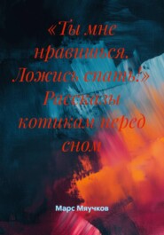 «Ты мне нравишься. Ложись спать!» Рассказы котикам перед сном