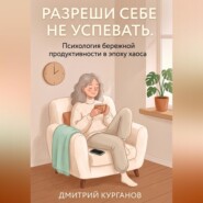 Разреши себе не успевать. Психология бережной продуктивности в эпоху хаоса