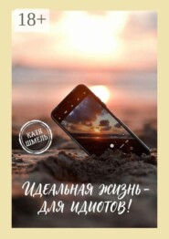 Идеальная жизнь — для идиотов!