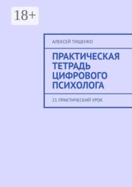 Практическая тетрадь цифрового психолога. 21 практический урок