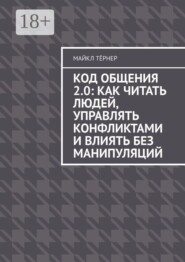 Код общения 2.0: Как читать людей, управлять конфликтами и влиять без манипуляций