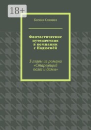 Фантастические путешествия в компании с Надюсиёй. 3 главы из романа «Стареющий поэт и дамы»