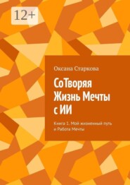СоТворяя Жизнь Мечты с ИИ. Книга 1. Мой жизненный путь и Работа Мечты