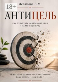 Антицель. Как отпустить навязанные цели и найти свой путь
