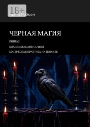 Черная магия. Книга 2. Кладбищенские обряды. Магическая практика на погосте