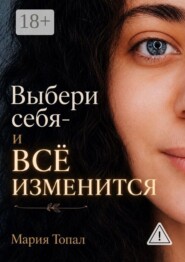 Выбери себя — и все изменится. Краткая инструкция к жизни — путь к внутренней свободе и любви к себе