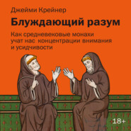 Блуждающий разум: Как средневековые монахи учат нас концентрации внимания, сосредоточенности и усидчивости