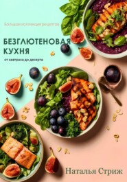 Безглютеновая кухня: Большая коллекция рецептов от завтрака до десерта