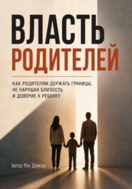 Власть родителей. Как родителям держать границы, не нарушая близость и доверие к ребенку