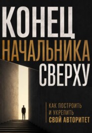 Конец начальника сверху. Как построить и укрепить свой авторитет
