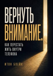 Вернуть внимание. Как перестать жить внутри телефона