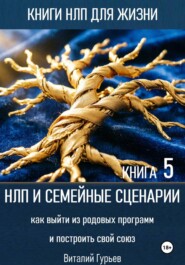 НЛП и семейные сценарии: как выйти из родовых программ и построить свой союз. Книга 5