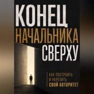 Конец начальника сверху. Как построить и укрепить свой авторитет
